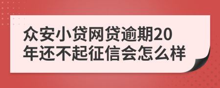 众安小贷网贷逾期20年还不起征信会怎么样
