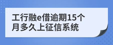工行融e借逾期15个月多久上征信系统
