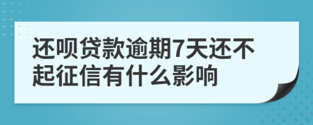 还呗贷款逾期7天还不起征信有什么影响