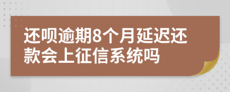 还呗逾期8个月延迟还款会上征信系统吗