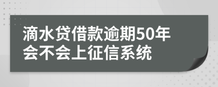 滴水贷借款逾期50年会不会上征信系统