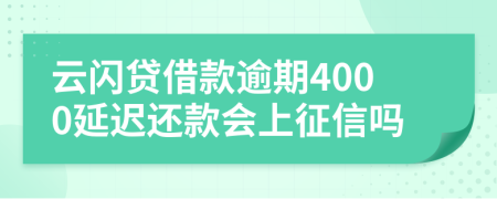 云闪贷借款逾期4000延迟还款会上征信吗