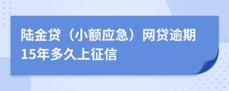 陆金贷（小额应急）网贷逾期15年多久上征信