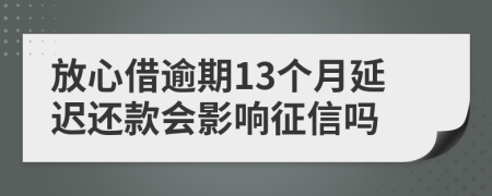 放心借逾期13个月延迟还款会影响征信吗