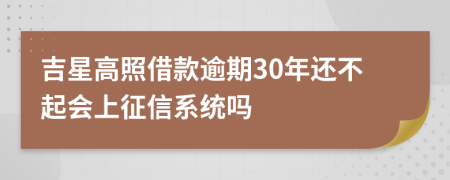吉星高照借款逾期30年还不起会上征信系统吗