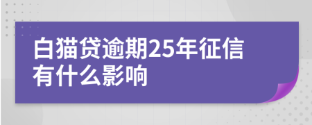 白猫贷逾期25年征信有什么影响