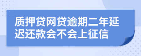 质押贷网贷逾期二年延迟还款会不会上征信