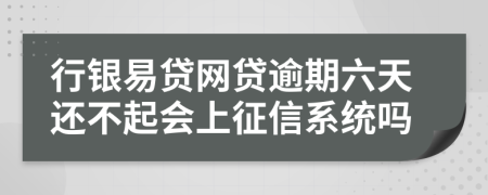 行银易贷网贷逾期六天还不起会上征信系统吗