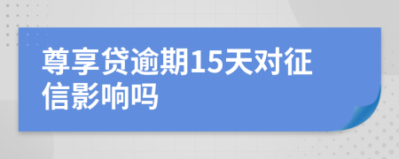 尊享贷逾期15天对征信影响吗