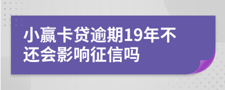 小赢卡贷逾期19年不还会影响征信吗