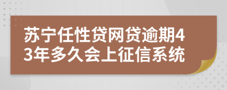 苏宁任性贷网贷逾期43年多久会上征信系统