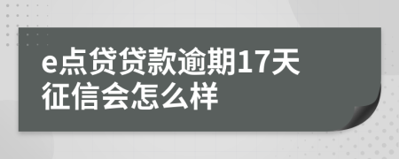 e点贷贷款逾期17天征信会怎么样