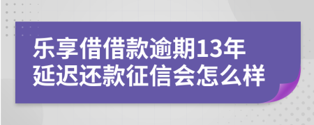 乐享借借款逾期13年延迟还款征信会怎么样