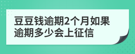 豆豆钱逾期2个月如果逾期多少会上征信