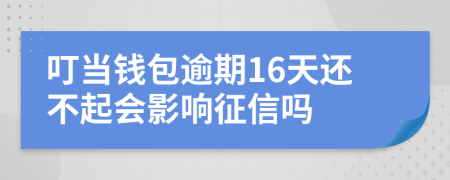 叮当钱包逾期16天还不起会影响征信吗