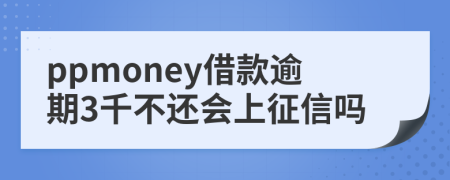 ppmoney借款逾期3千不还会上征信吗