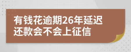 有钱花逾期26年延迟还款会不会上征信