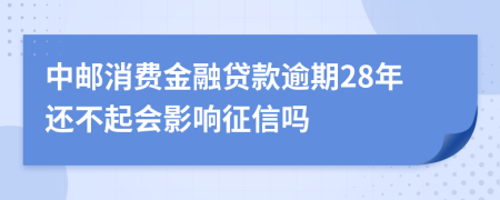 中邮消费金融贷款逾期28年还不起会影响征信吗