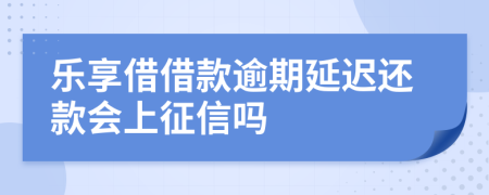 乐享借借款逾期延迟还款会上征信吗