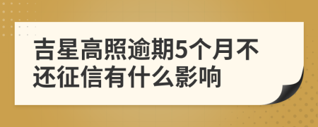 吉星高照逾期5个月不还征信有什么影响