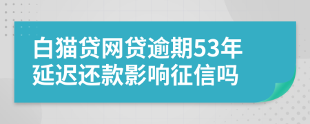 白猫贷网贷逾期53年延迟还款影响征信吗