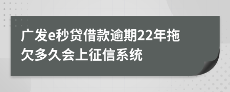 广发e秒贷借款逾期22年拖欠多久会上征信系统