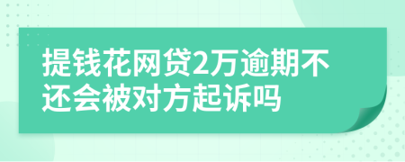 提钱花网贷2万逾期不还会被对方起诉吗