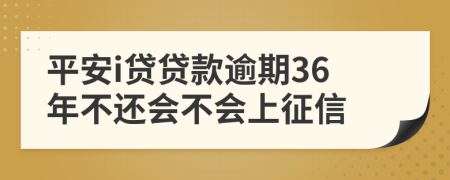 平安i贷贷款逾期36年不还会不会上征信