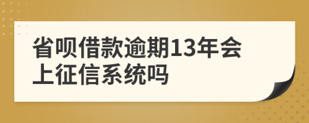 省呗借款逾期13年会上征信系统吗