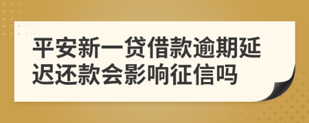 平安新一贷借款逾期延迟还款会影响征信吗