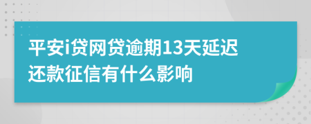 平安i贷网贷逾期13天延迟还款征信有什么影响