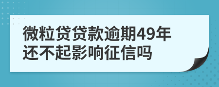 微粒贷贷款逾期49年还不起影响征信吗