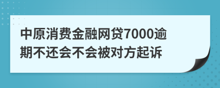 中原消费金融网贷7000逾期不还会不会被对方起诉