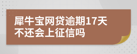 犀牛宝网贷逾期17天不还会上征信吗