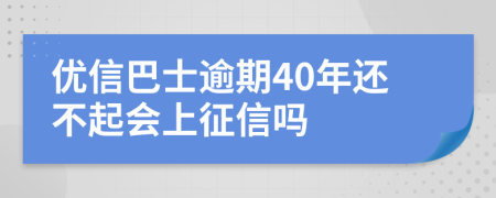 优信巴士逾期40年还不起会上征信吗