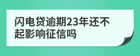 闪电贷逾期23年还不起影响征信吗