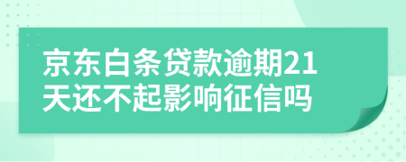 京东白条贷款逾期21天还不起影响征信吗