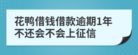 花鸭借钱借款逾期1年不还会不会上征信