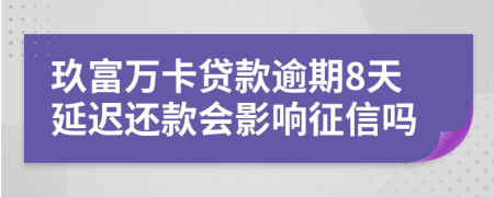 玖富万卡贷款逾期8天延迟还款会影响征信吗