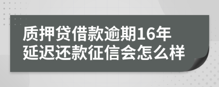 质押贷借款逾期16年延迟还款征信会怎么样