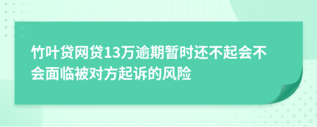 竹叶贷网贷13万逾期暂时还不起会不会面临被对方起诉的风险
