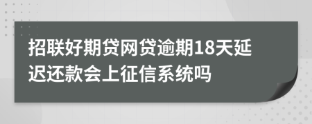 招联好期贷网贷逾期18天延迟还款会上征信系统吗