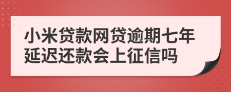 小米贷款网贷逾期七年延迟还款会上征信吗