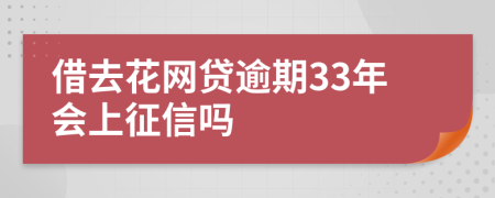 借去花网贷逾期33年会上征信吗