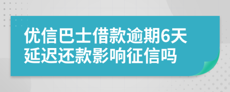 优信巴士借款逾期6天延迟还款影响征信吗