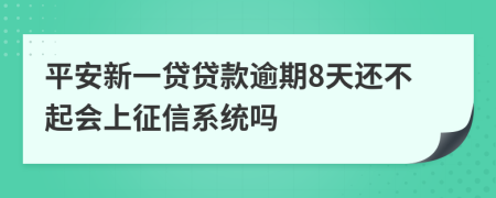 平安新一贷贷款逾期8天还不起会上征信系统吗