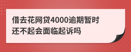 借去花网贷4000逾期暂时还不起会面临起诉吗