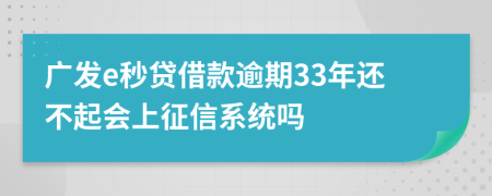 广发e秒贷借款逾期33年还不起会上征信系统吗