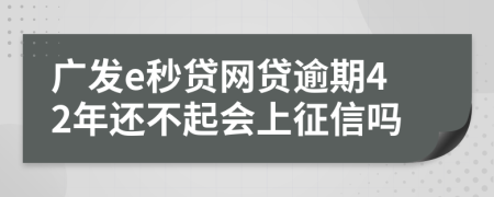 广发e秒贷网贷逾期42年还不起会上征信吗