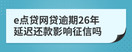 e点贷网贷逾期26年延迟还款影响征信吗